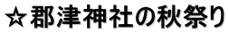 ☆郡津神社の秋祭り