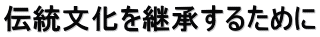 伝統文化を継承するために