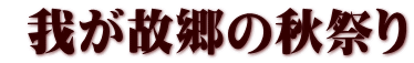  我が故郷の秋祭り