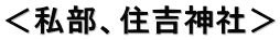 ＜私部、住吉神社＞