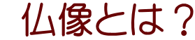  仏像とは？