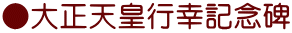 ●大正天皇行幸記念碑