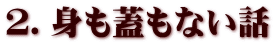 2.身も蓋もない話