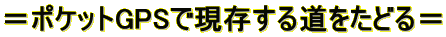 ＝ポケットGPSで現存する道をたどる＝