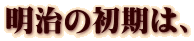 明治の初期は、