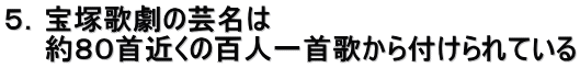 ５．宝塚歌劇の芸名は 　　約８０首近くの百人一首歌から付けられている