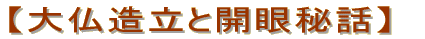 【大仏造立と開眼秘話】