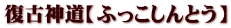 復古神道【ふっこしんとう】