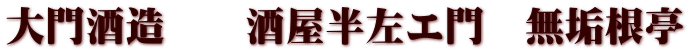 大門酒造　　酒屋半左エ門　無垢根亭