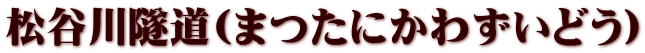 松谷川隧道(まつたにかわずいどう)