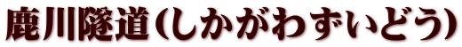 鹿川隧道(しかがわずいどう)