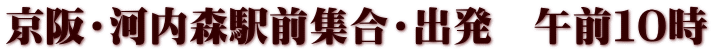 京阪・河内森駅前集合・出発　午前１０時
