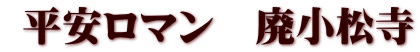  平安ロマン　廃小松寺