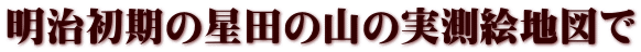 明治初期の星田の山の実測絵地図で
