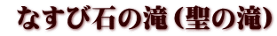  なすび石の滝（聖の滝）