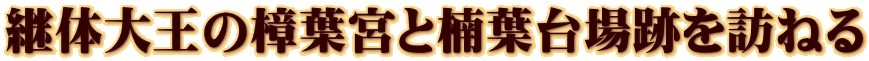 継体大王の樟葉宮と楠葉台場跡を訪ねる
