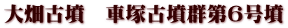 大畑古墳　車塚古墳群第６号墳